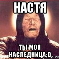 Настя ты моя наследница;D