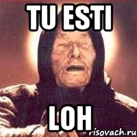 tu esti loh