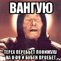 Вангую Терех перебьет понижуху на 0:09 и Бубен проебет