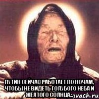  Путин сейчас работает по ночам, чтобы не видеть голубого неба и жёлтого солнца...