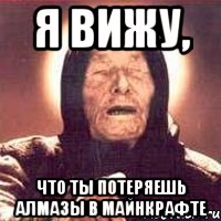 Я вижу, что ты потеряешь алмазы в майнкрафте