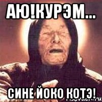 Аю!Курэм... Сине йоко котэ!