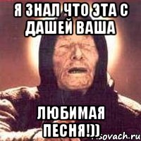 я знал что эта с Дашей ваша Любимая Песня!))
