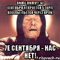 Вижу-вижу!!! 6е сентября,откроется 5 горл, веселье льется через край. 7е сентября - нас нет!