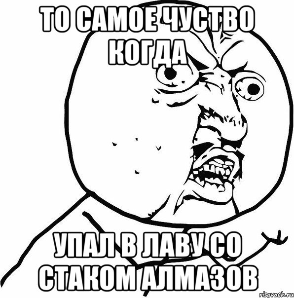 то самое чуство когда упал в лаву со стаком алмазов, Мем вас тоже бесит