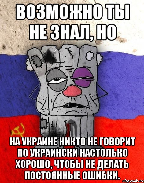 Возможно ты не знал, но на Украине НИКТО не говорит по украински настолько хорошо, чтобы не делать постоянные ошибки.