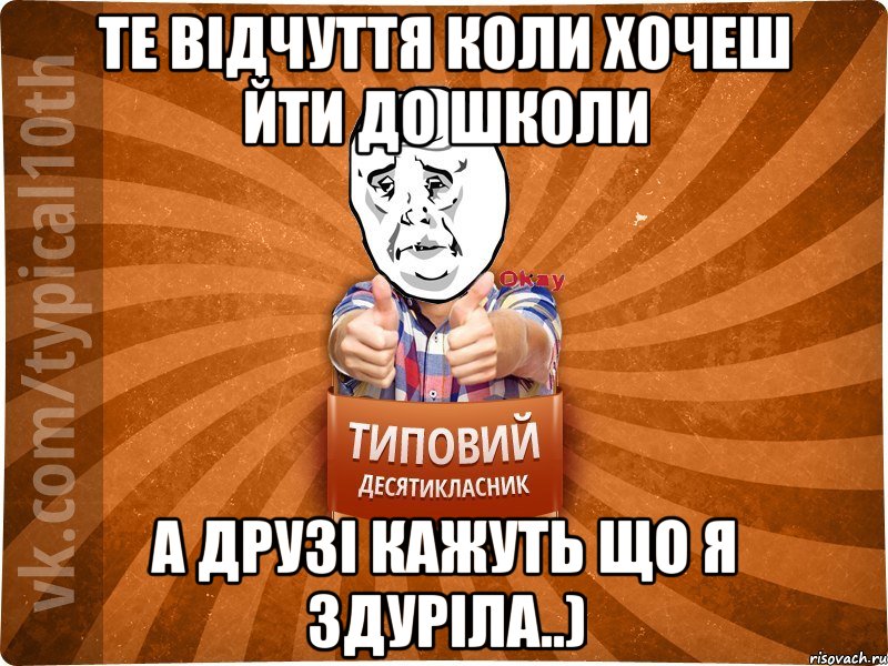 Те відчуття коли хочеш йти до школи а друзі кажуть що я здуріла..)