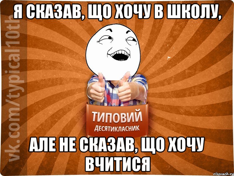 Я сказав, що хочу в школу, але не сказав, що хочу вчитися, Мем десятиклассник14