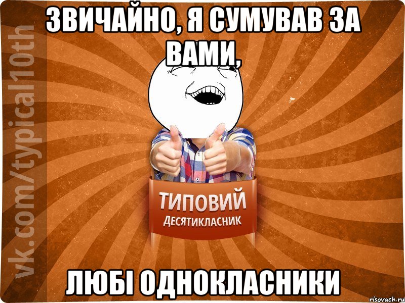 Звичайно, я сумував за вами, любі однокласники