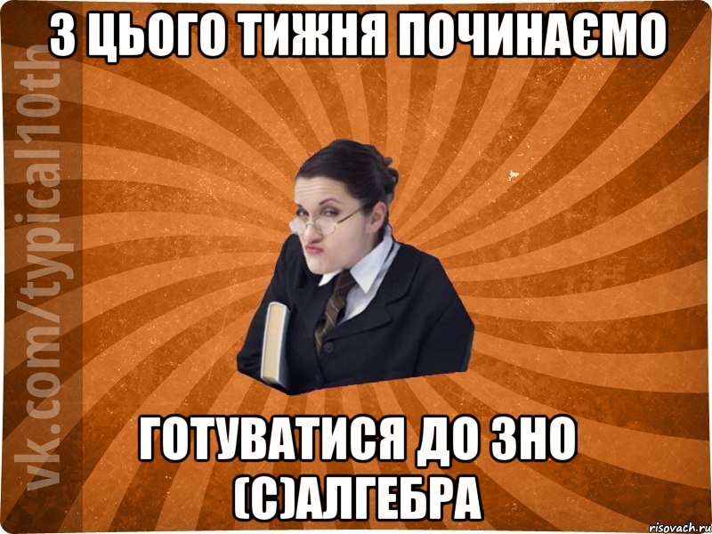 З ЦЬОГО ТИЖНЯ ПОЧИНАЄМО ГОТУВАТИСЯ ДО ЗНО (С)АЛГЕБРА, Мем десятиклассник16