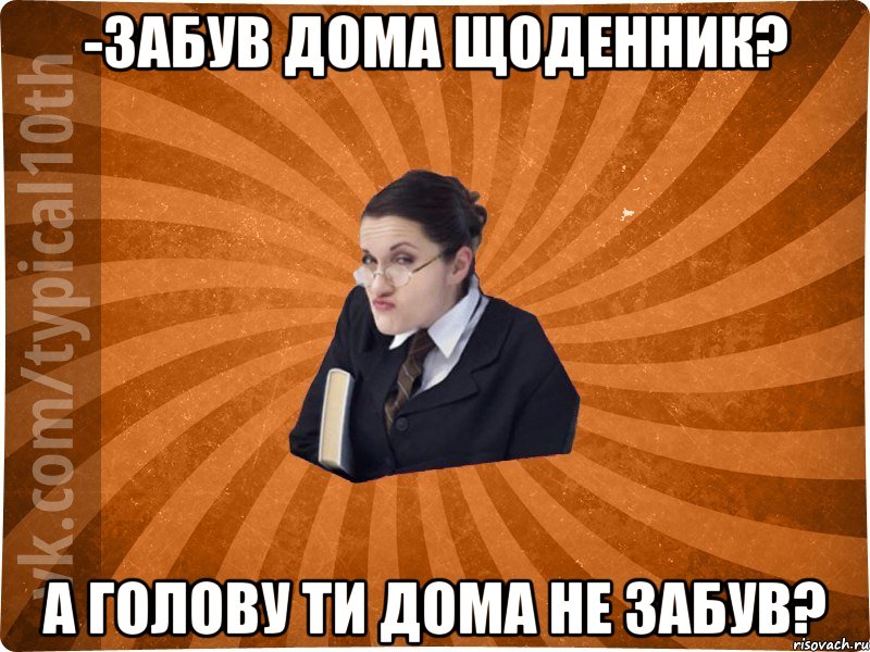 -Забув дома щоденник? А голову ти дома не забув?, Мем десятиклассник16