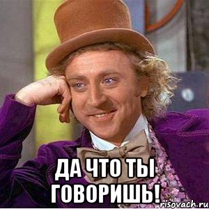  Да что ты говоришь!, Мем Ну давай расскажи (Вилли Вонка)