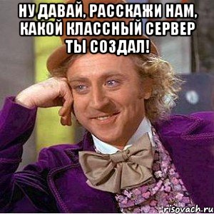 Ну давай, расскажи нам, какой классный сервер ты создал! 