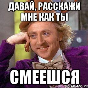 Давай, расскажи мне как ты смеешся, Мем Ну давай расскажи (Вилли Вонка)