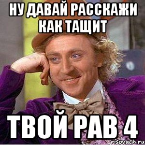 Ну давай расскажи как тащит Твой РАВ 4, Мем Ну давай расскажи (Вилли Вонка)