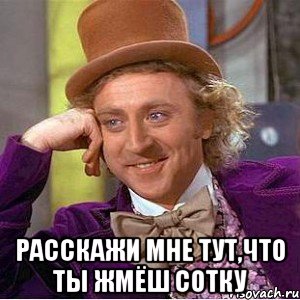  Расскажи мне тут,что ты жмёш сотку, Мем Ну давай расскажи (Вилли Вонка)
