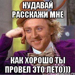 нудавай расскажи мне как хорошо ты провел это лето)))