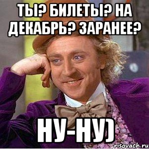 ты? билеты? на декабрь? заранее? ну-ну), Мем Ну давай расскажи (Вилли Вонка)