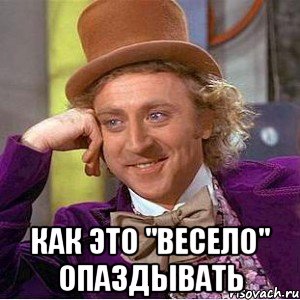  как это "весело" опаздывать, Мем Ну давай расскажи (Вилли Вонка)