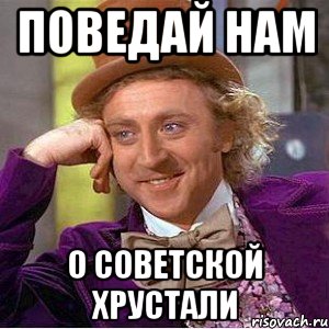 Поведай нам о советской хрустали, Мем Ну давай расскажи (Вилли Вонка)
