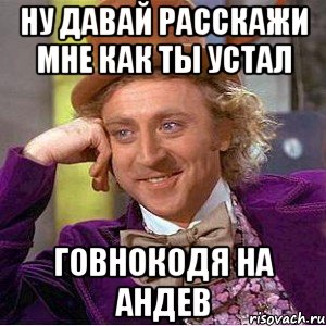 Ну давай расскажи мне как ты устал говнокодя на андев, Мем Ну давай расскажи (Вилли Вонка)