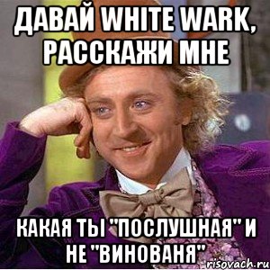 Давай White Wark, расскажи мне какая ты "послушная" и НЕ "Винованя", Мем Ну давай расскажи (Вилли Вонка)
