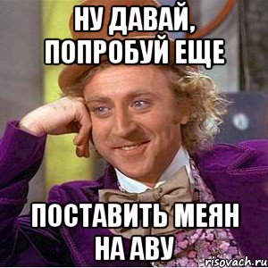 НУ ДАВАЙ, ПОПРОБУЙ ЕЩЕ ПОСТАВИТЬ МЕЯН НА АВУ, Мем Ну давай расскажи (Вилли Вонка)