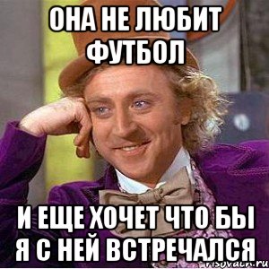 она не любит футбол и еще хочет что бы я с ней встречался, Мем Ну давай расскажи (Вилли Вонка)