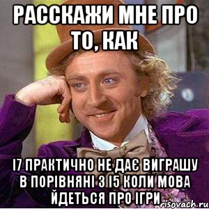 Расскажи мне про то, как i7 практично не дає виграшу в порівняні з i5 коли мова йдеться про ігри, Мем Ну давай расскажи (Вилли Вонка)