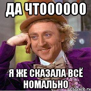 да чтоооооо я же сказала всё номально, Мем Ну давай расскажи (Вилли Вонка)