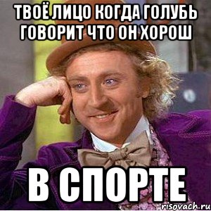 Твоё лицо когда Голубь говорит что он хорош в спорте, Мем Ну давай расскажи (Вилли Вонка)