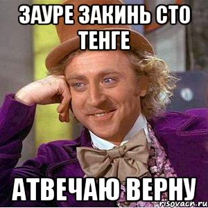 Зауре закинь сто тенге Атвечаю верну, Мем Ну давай расскажи (Вилли Вонка)