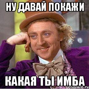 Ну давай покажи Какая ты имба, Мем Ну давай расскажи (Вилли Вонка)