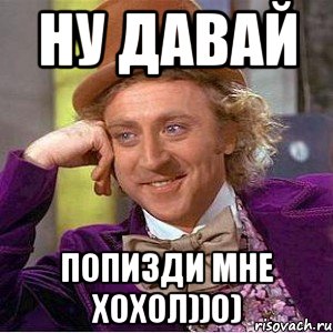 ну давай попизди мне хохол))0), Мем Ну давай расскажи (Вилли Вонка)