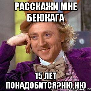 расскажи мне Беюкага 15 лет понадобится?ню ню, Мем Ну давай расскажи (Вилли Вонка)