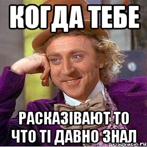 когда тебе расказівают то что ті давно знал, Мем Ну давай расскажи (Вилли Вонка)