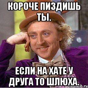 Короче пиздишь ты. Если на хате у друга то шлюха., Мем Ну давай расскажи (Вилли Вонка)