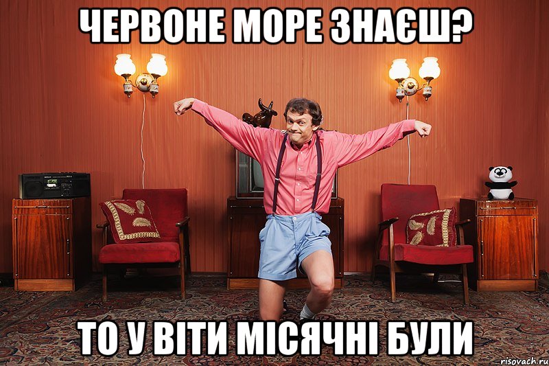 червоне море знаєш? то у віти місячні були