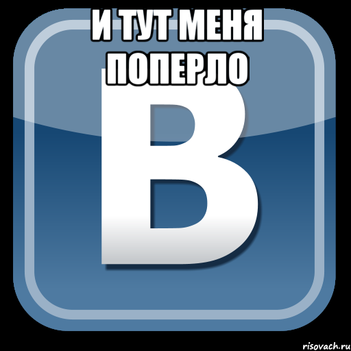 И ТУТ МЕНЯ ПОПЕРЛО , Мем   вк