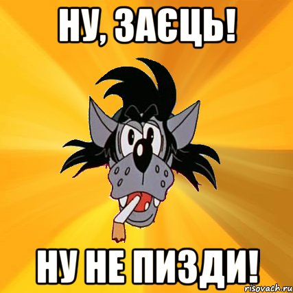 НУ, ЗАЄЦЬ! НУ НЕ ПИЗДИ!, Мем Волк