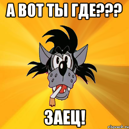 А ВОТ ТЫ ГДЕ??? ЗАЕЦ!, Мем Волк