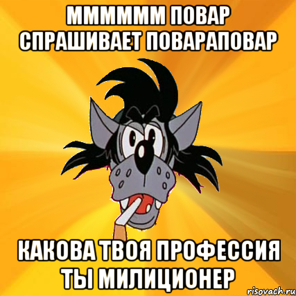 мммммм повар спрашивает повараповар какова твоя профессия ты милиционер, Мем Волк