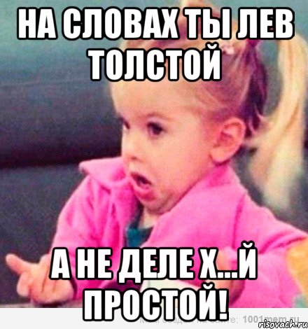 на словах ты лев толстой а не деле х...й простой!, Мем  Ты говоришь (девочка возмущается)