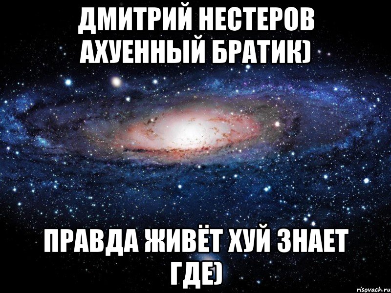 Дмитрий Нестеров ахуенный братик) правда живёт хуй знает где), Мем Вселенная