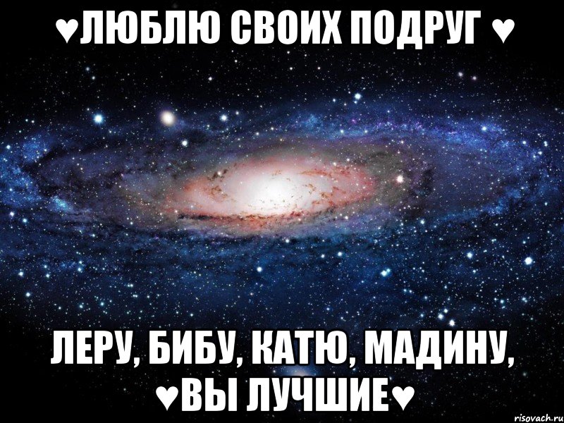 ♥Люблю своих подруг ♥ Леру, Бибу, Катю, Мадину, ♥ВЫ ЛУЧШИЕ♥, Мем Вселенная