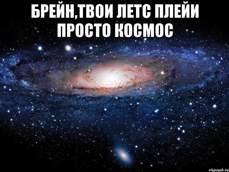Брейн,твои Летс Плейи просто космос , Мем Вселенная