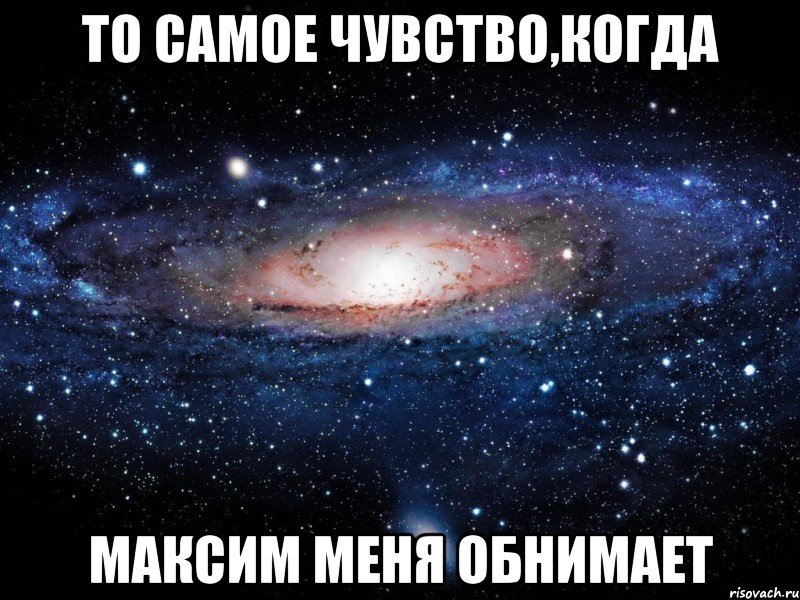 то самое чувство,когда Максим меня обнимает, Мем Вселенная