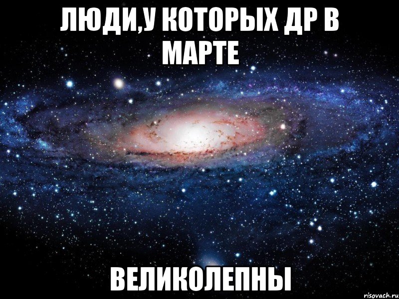 ЛЮДИ,У КОТОРЫХ ДР В МАРТЕ ВЕЛИКОЛЕПНЫ, Мем Вселенная