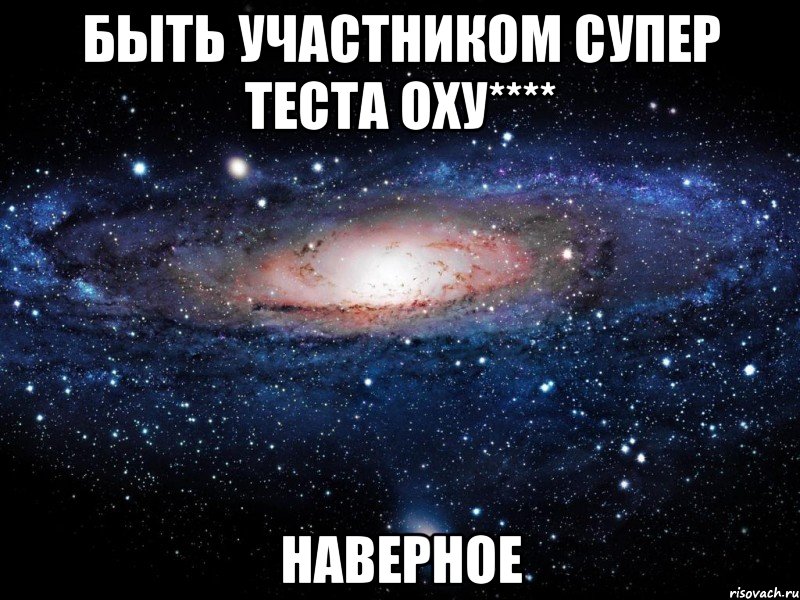 Быть участником супер теста оху**** Наверное, Мем Вселенная