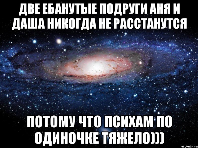 Две ебанутые подруги Аня и Даша никогда не расстанутся Потому что психам по одиночке тяжело))), Мем Вселенная